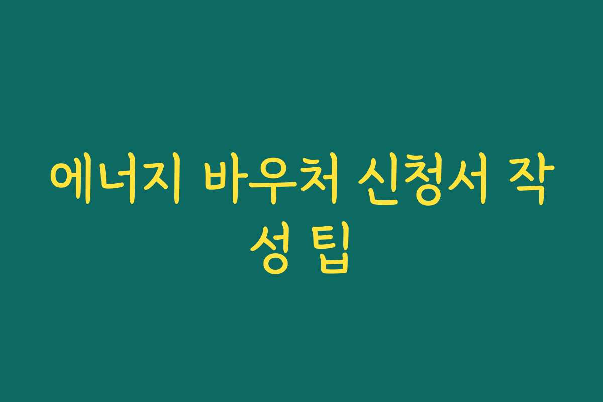 에너지 바우처 신청서 작성 팁