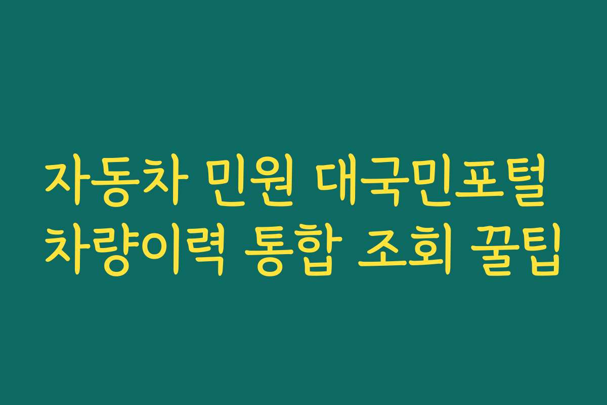 자동차 민원 대국민포털 차량이력 통합 조회 꿀팁
