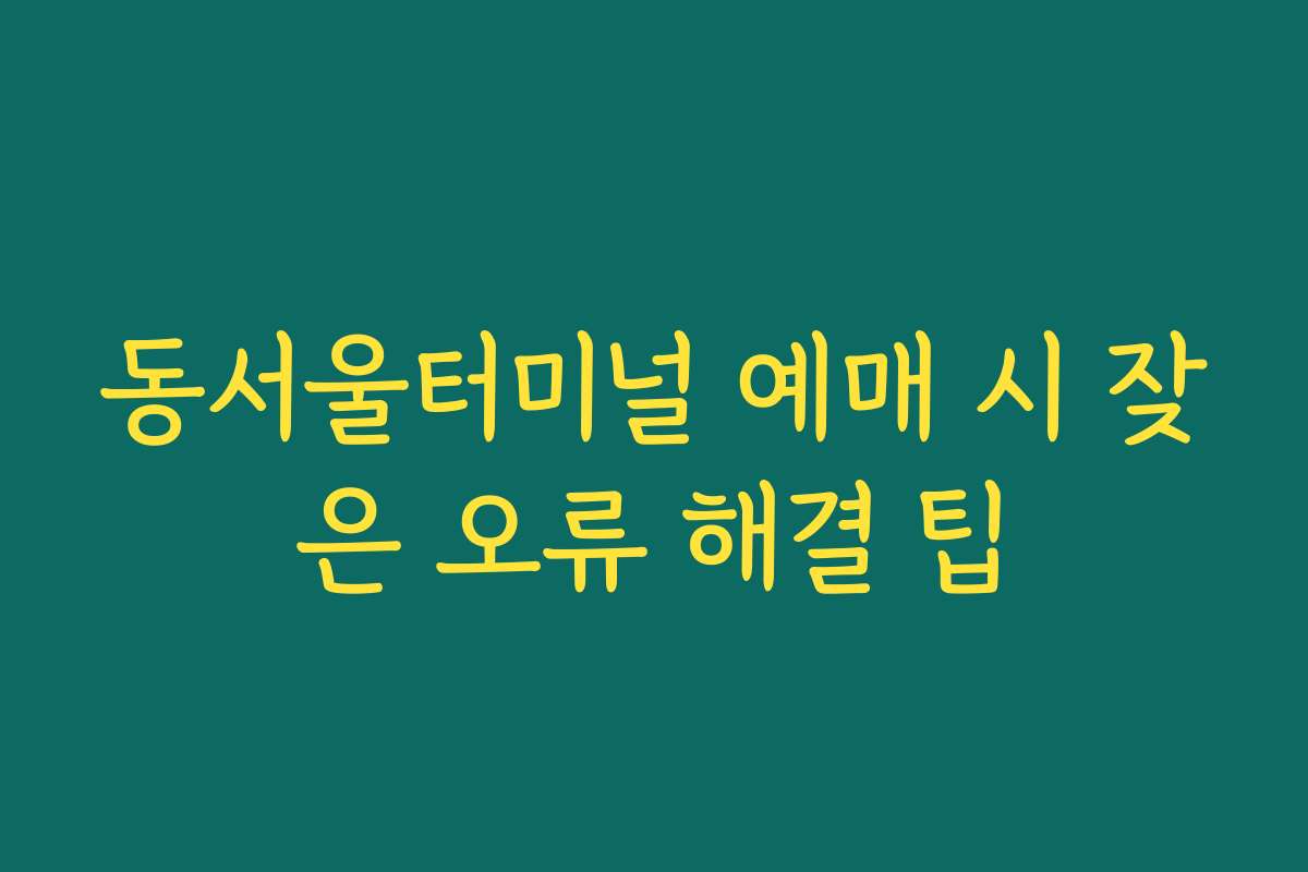 동서울터미널 예매 시 잦은 오류 해결 팁