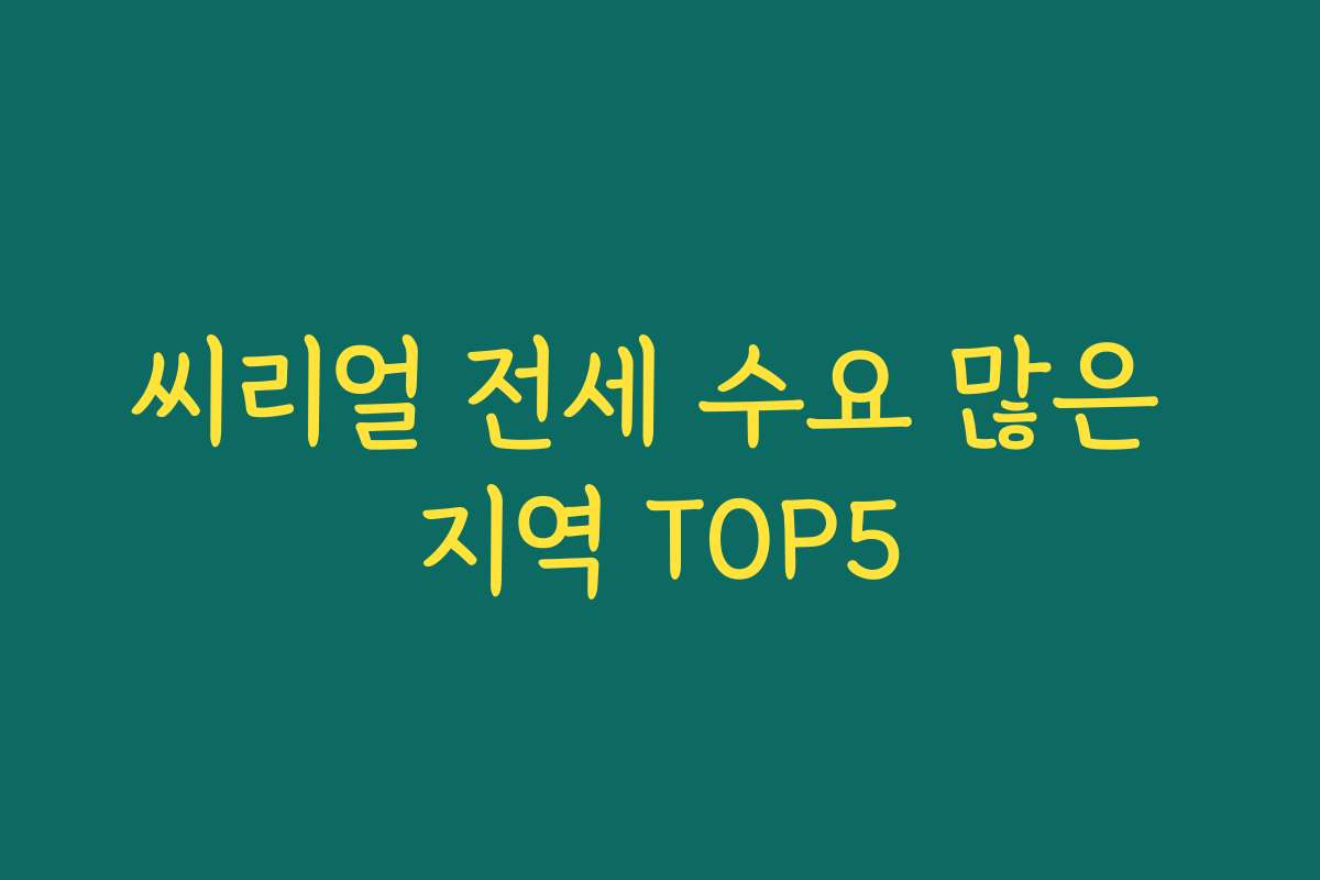 씨리얼 전세 수요 많은 지역 TOP5 씨리얼 전세 수요 많은 지역 TOP5