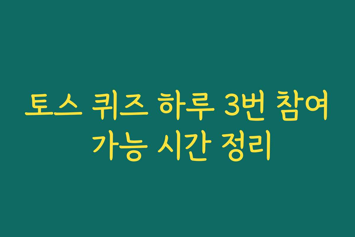 토스 퀴즈 하루 3번 참여 가능 시간 정리