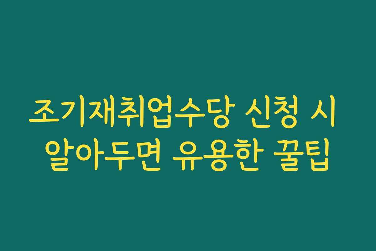 조기재취업수당 신청 시 알아두면 유용한 꿀팁