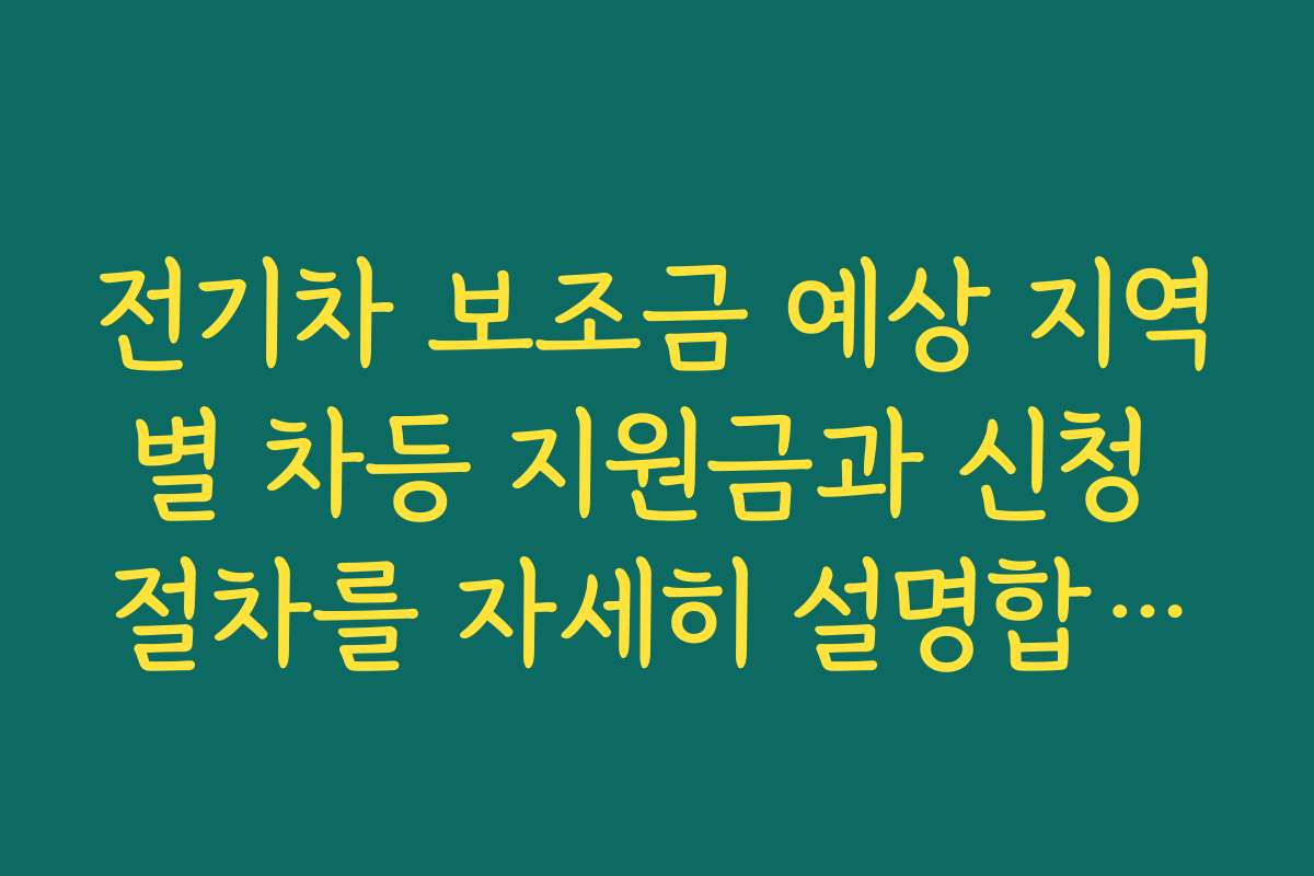 전기차 보조금 예상 지역별 차등 지원금과 신청 절차를 자세히 설명합니다