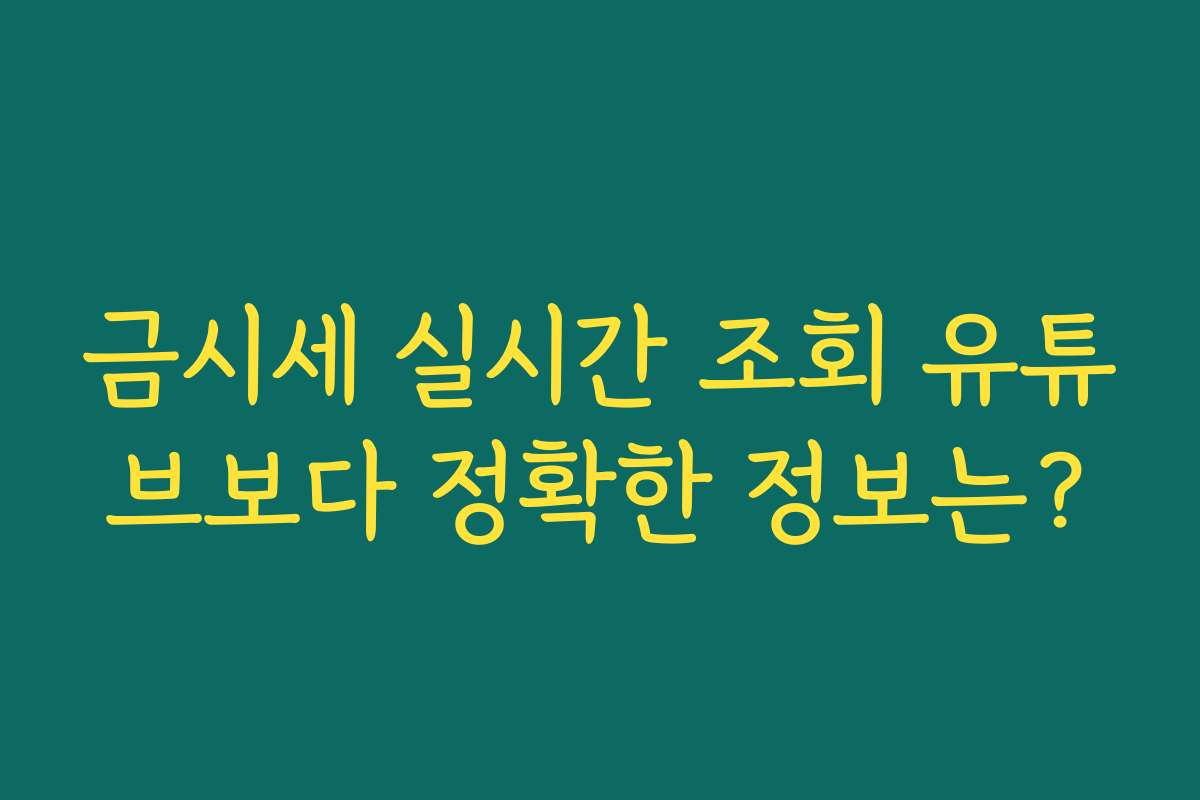 금시세 실시간 조회 유튜브보다 정확한 정보는?
