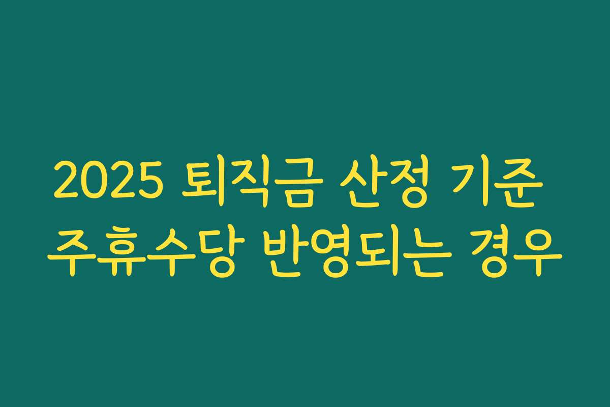 2025 퇴직금 산정 기준 주휴수당 반영되는 경우