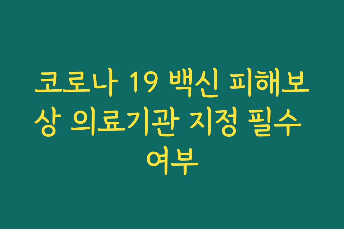 코로나 19 백신 피해보상 의료기관 지정 필수 여부