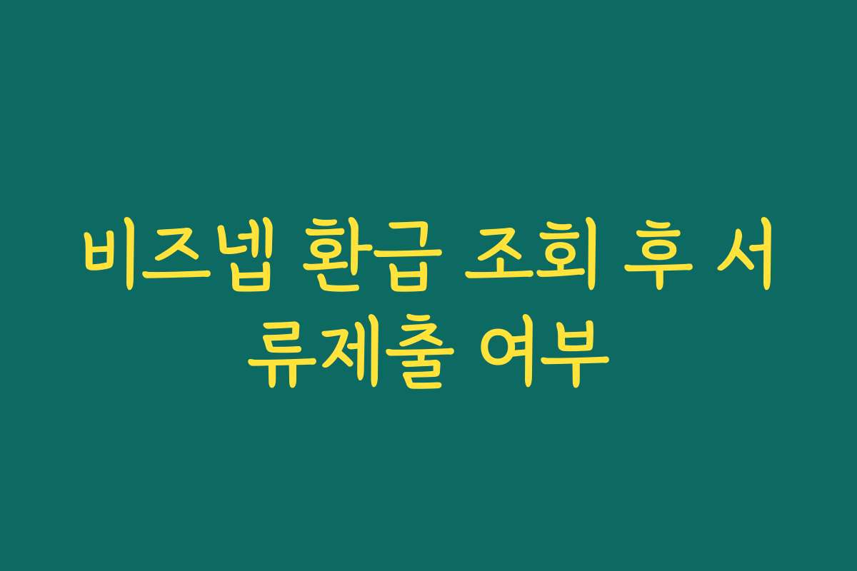 비즈넵 환급 조회 후 서류제출 여부 비즈넵 환급 조회 후 서류제출 여부