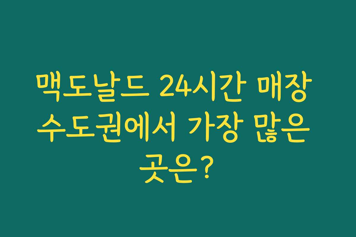 맥도날드 24시간 매장 수도권에서 가장 많은 곳은? 맥도날드 24시간 매장 수도권에서 가장 많은 곳은?