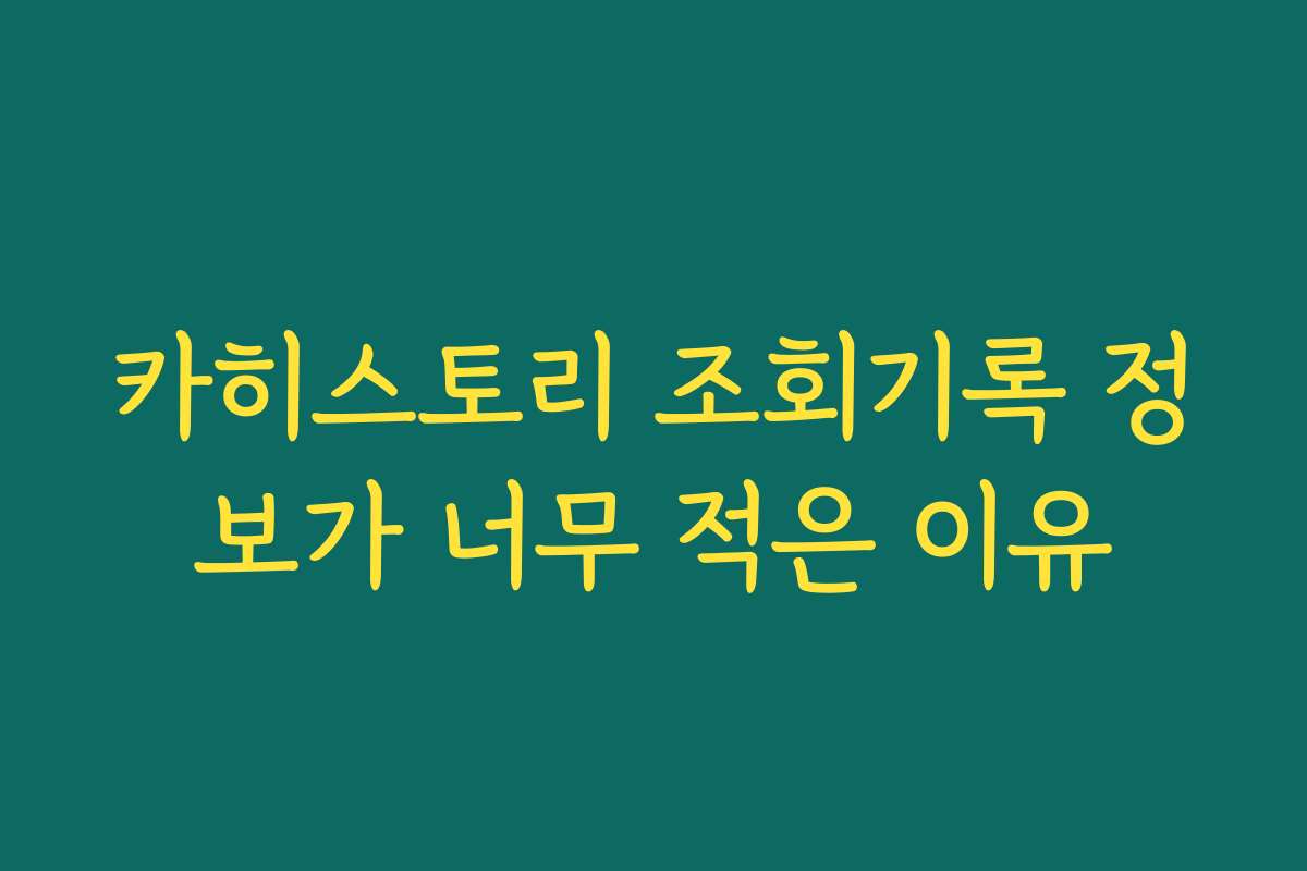 카히스토리 조회기록 정보가 너무 적은 이유