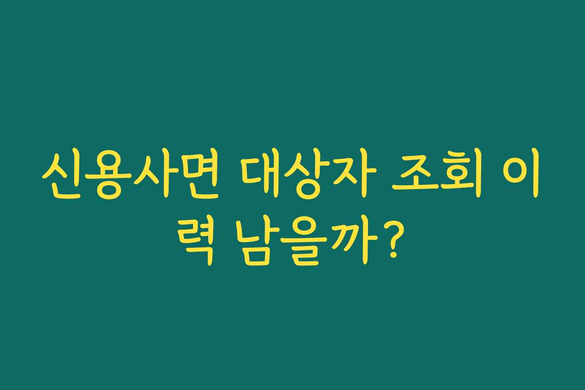 신용사면 대상자 조회 이력 남을까?