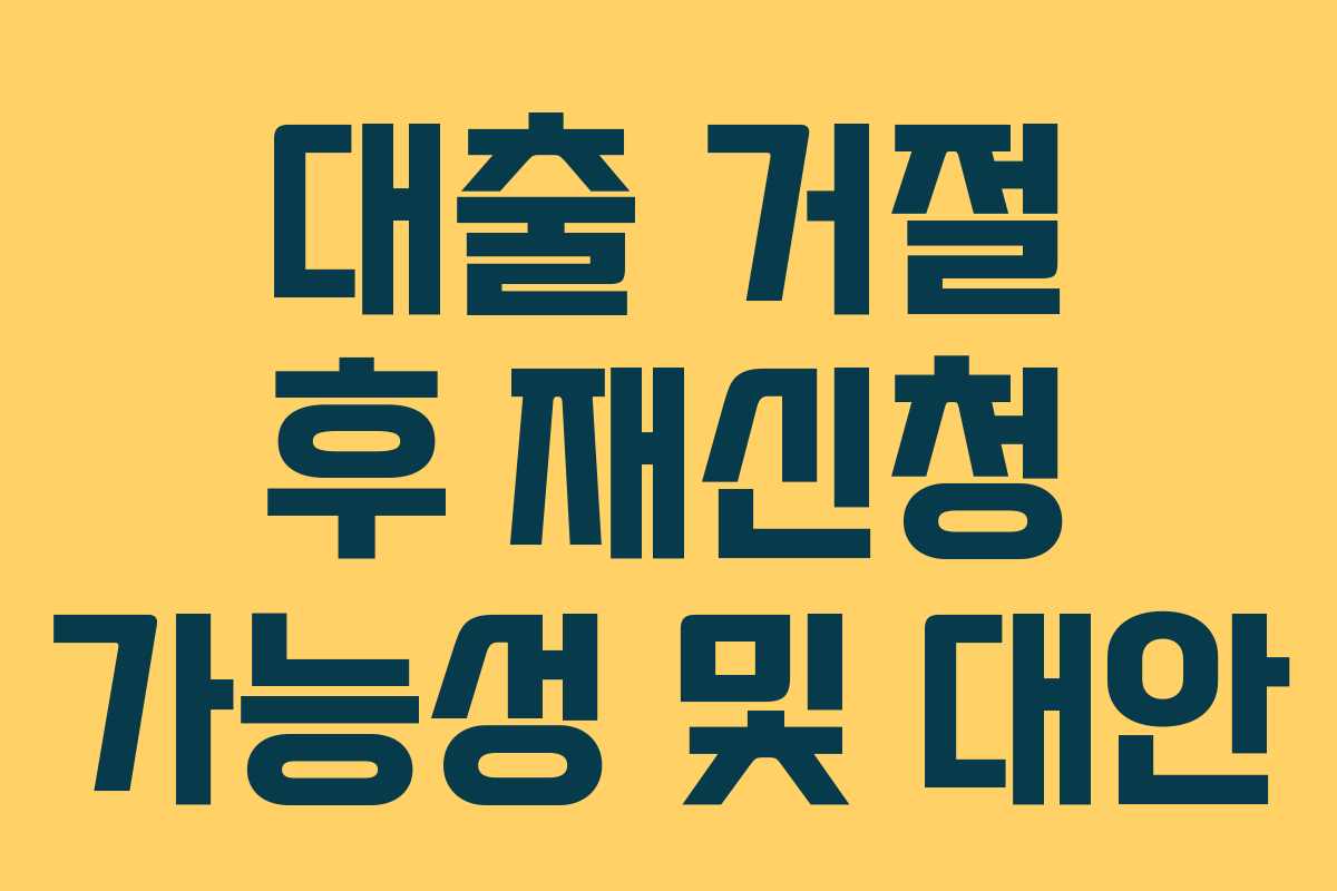 대출 거절 후 재신청 가능성 및 대안