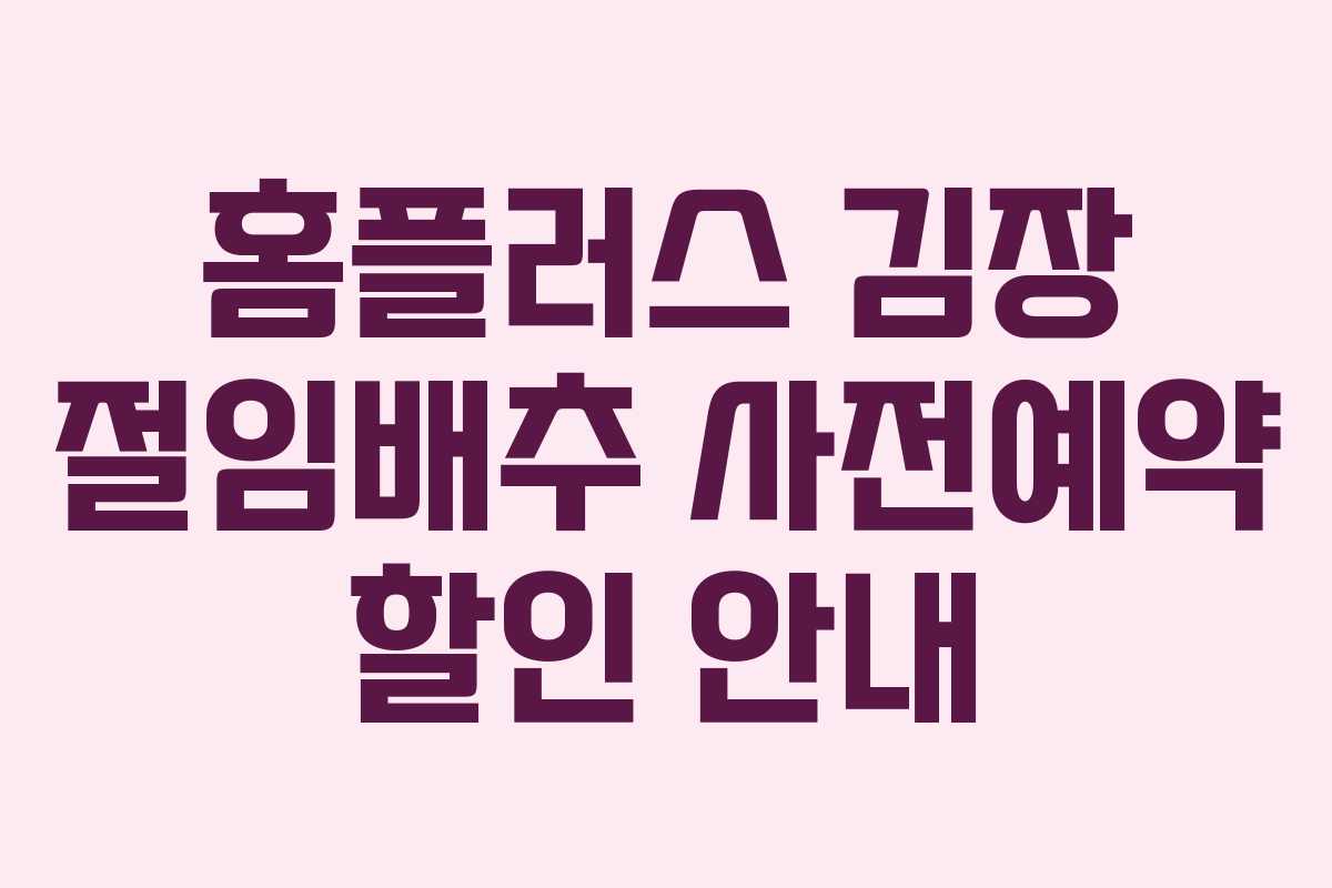 홈플러스 김장 절임배추 사전예약 할인 안내 홈플러스 김장 절임배추 사전예약 할인 안내