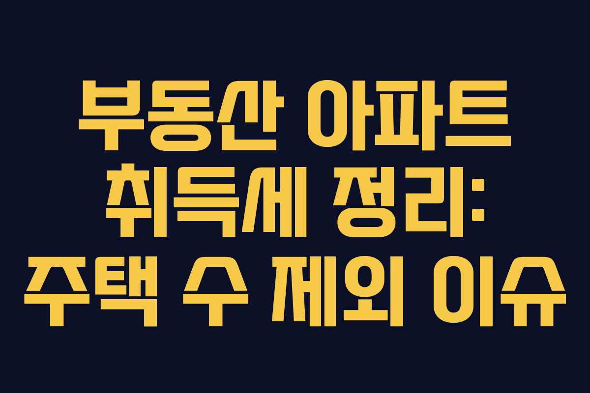 부동산 아파트 취득세 정리: 주택 수 제외 이슈