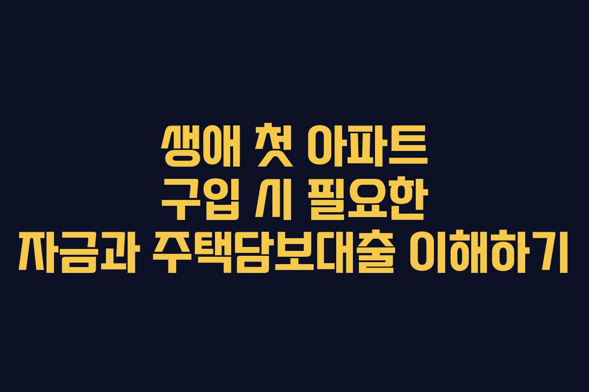 생애 첫 아파트 구입 시 필요한 자금과 주택담보대출 이해하기
