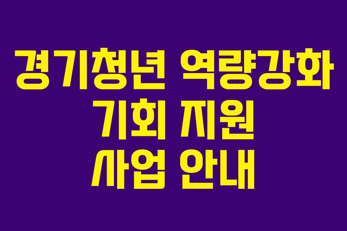 경기청년 역량강화 기회 지원 사업 안내 경기청년 역량강화 기회 지원 사업 안내