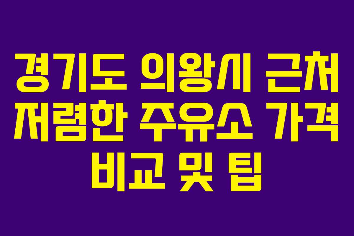 경기도 의왕시 근처 저렴한 주유소 가격 비교 및 팁