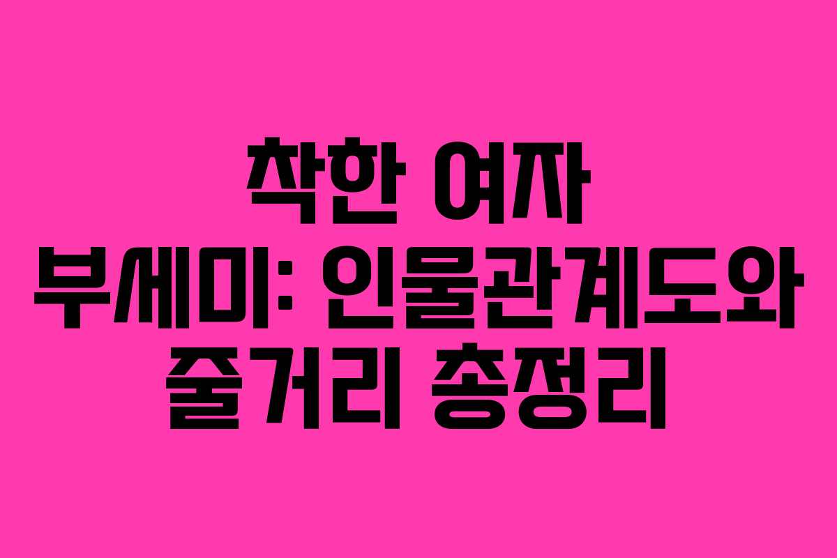 착한 여자 부세미: 인물관계도와 줄거리 총정리 착한 여자 부세미: 인물관계도와 줄거리 총정리