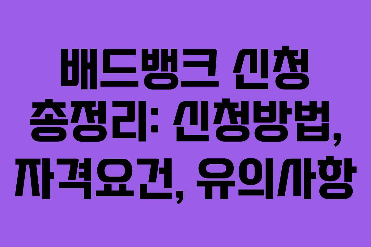 배드뱅크 신청 총정리: 신청방법, 자격요건, 유의사항