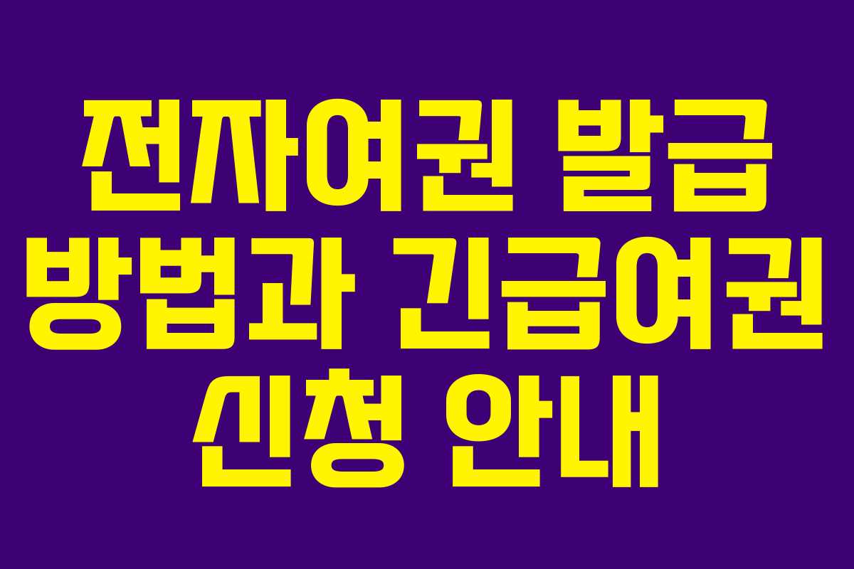 전자여권 발급 방법과 긴급여권 신청 안내