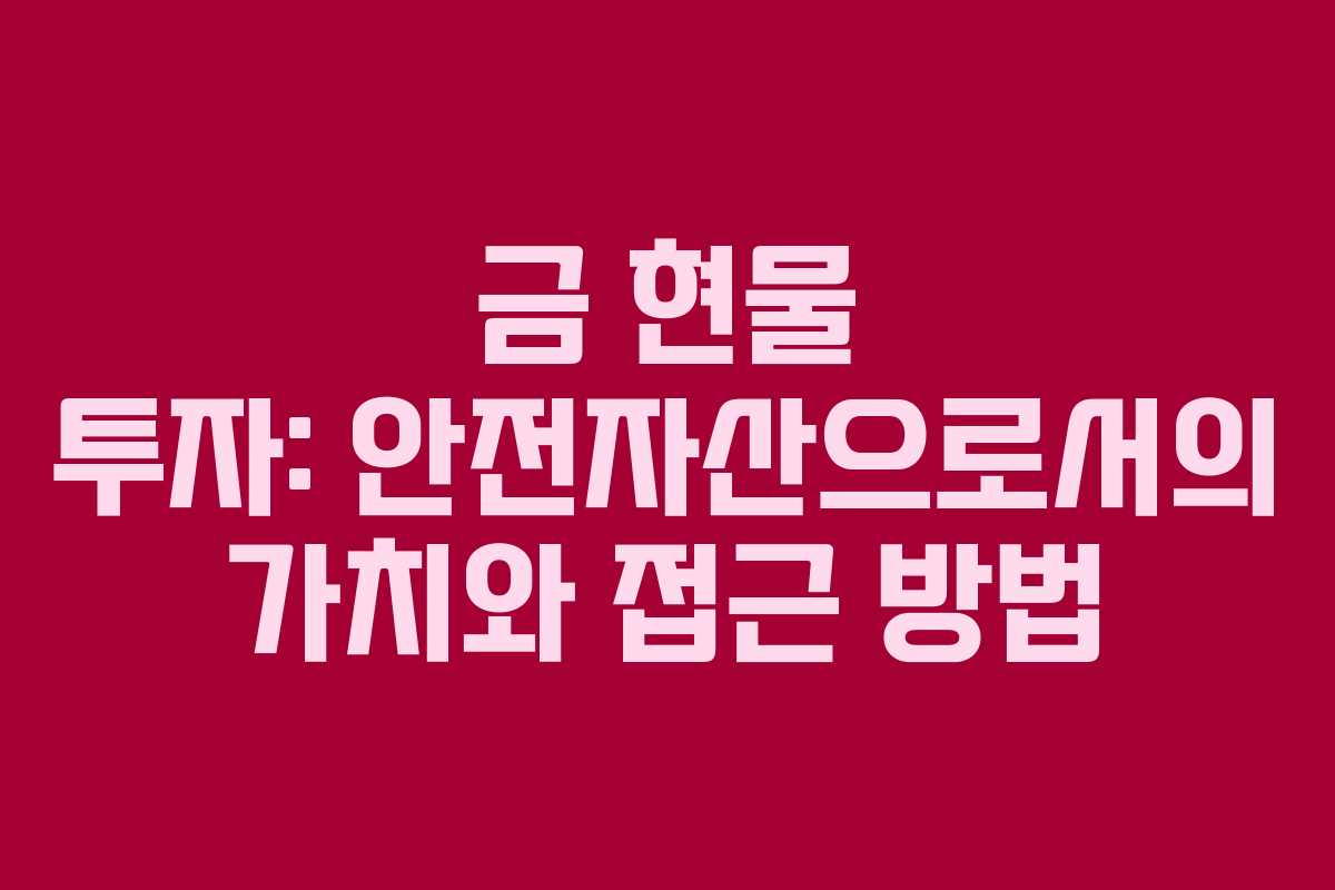 금 현물 투자: 안전자산으로서의 가치와 접근 방법 금 현물 투자: 안전자산으로서의 가치와 접근 방법