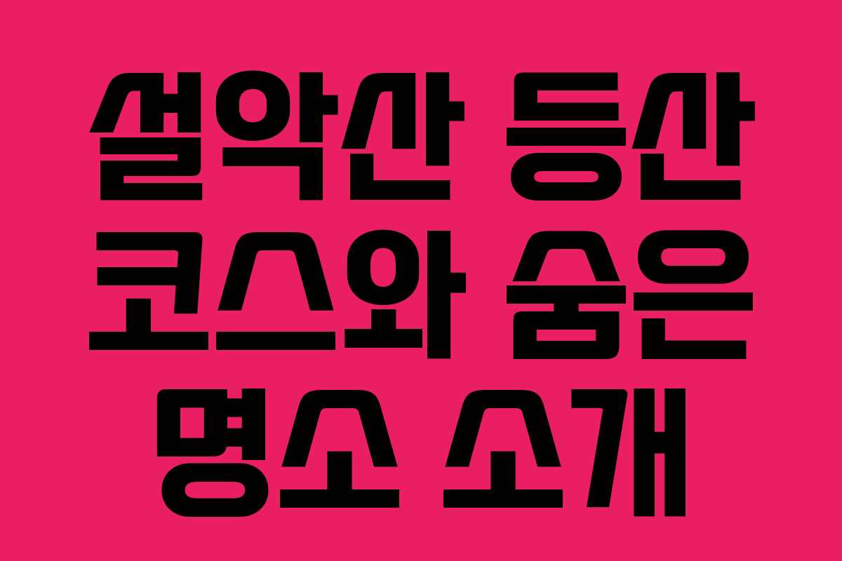 설악산 등산 코스와 숨은 명소 소개