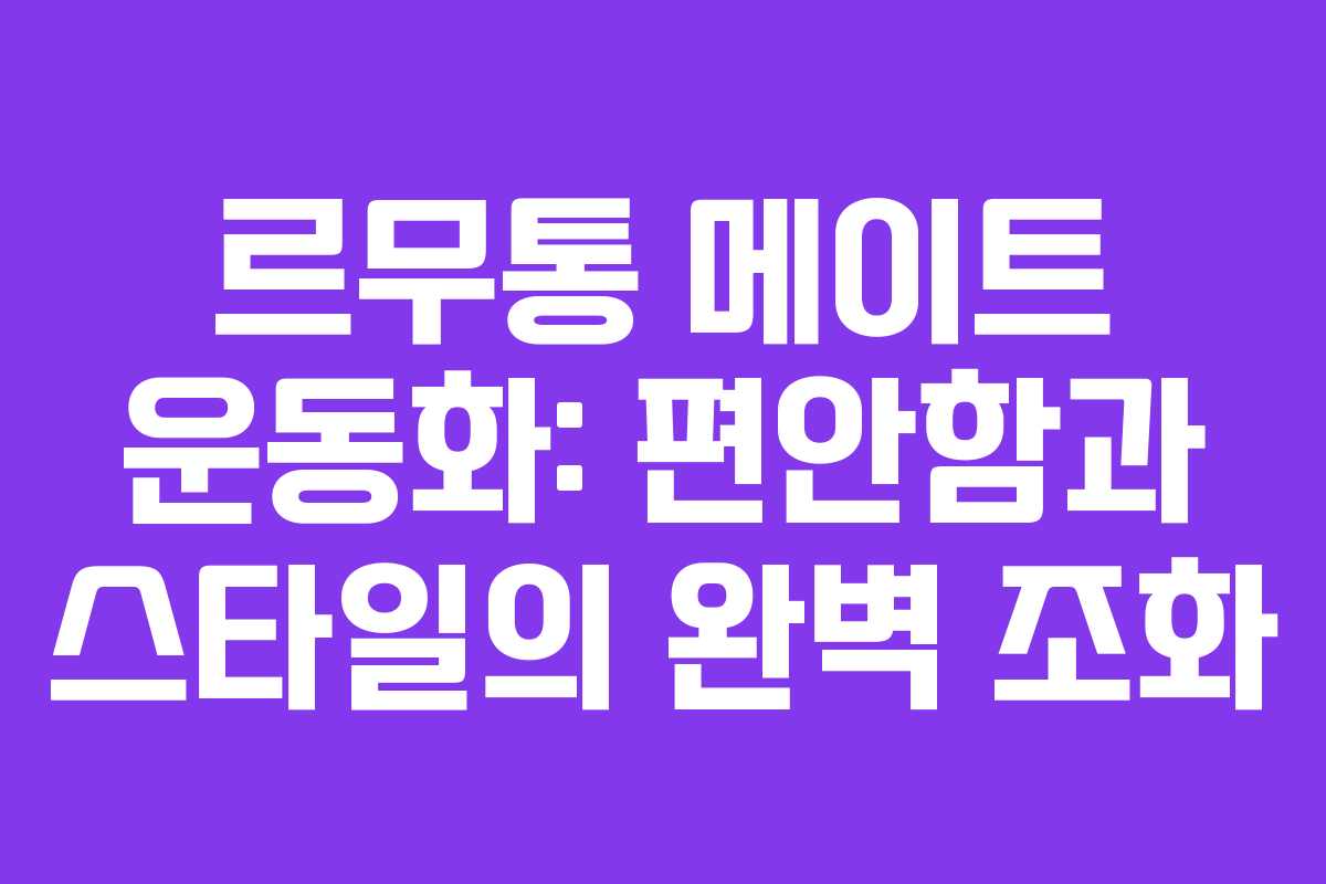 르무통 메이트 운동화: 편안함과 스타일의 완벽 조화