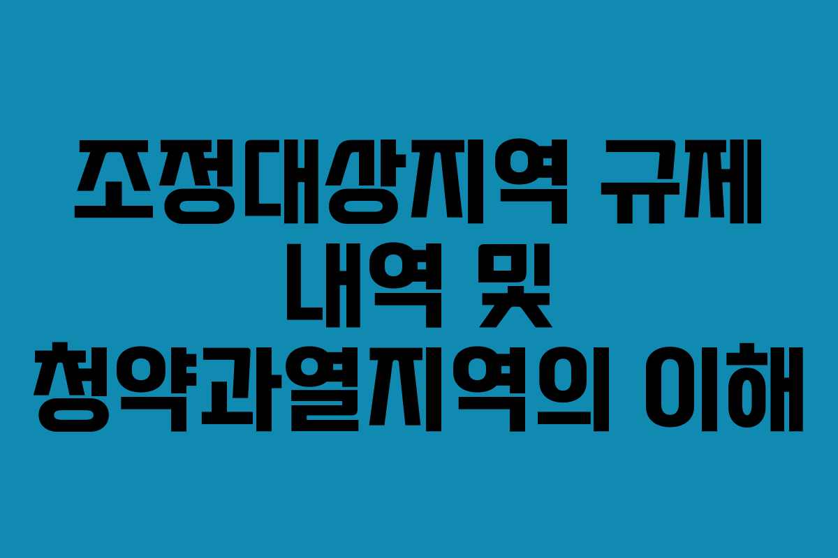 조정대상지역 규제 내역 및 청약과열지역의 이해