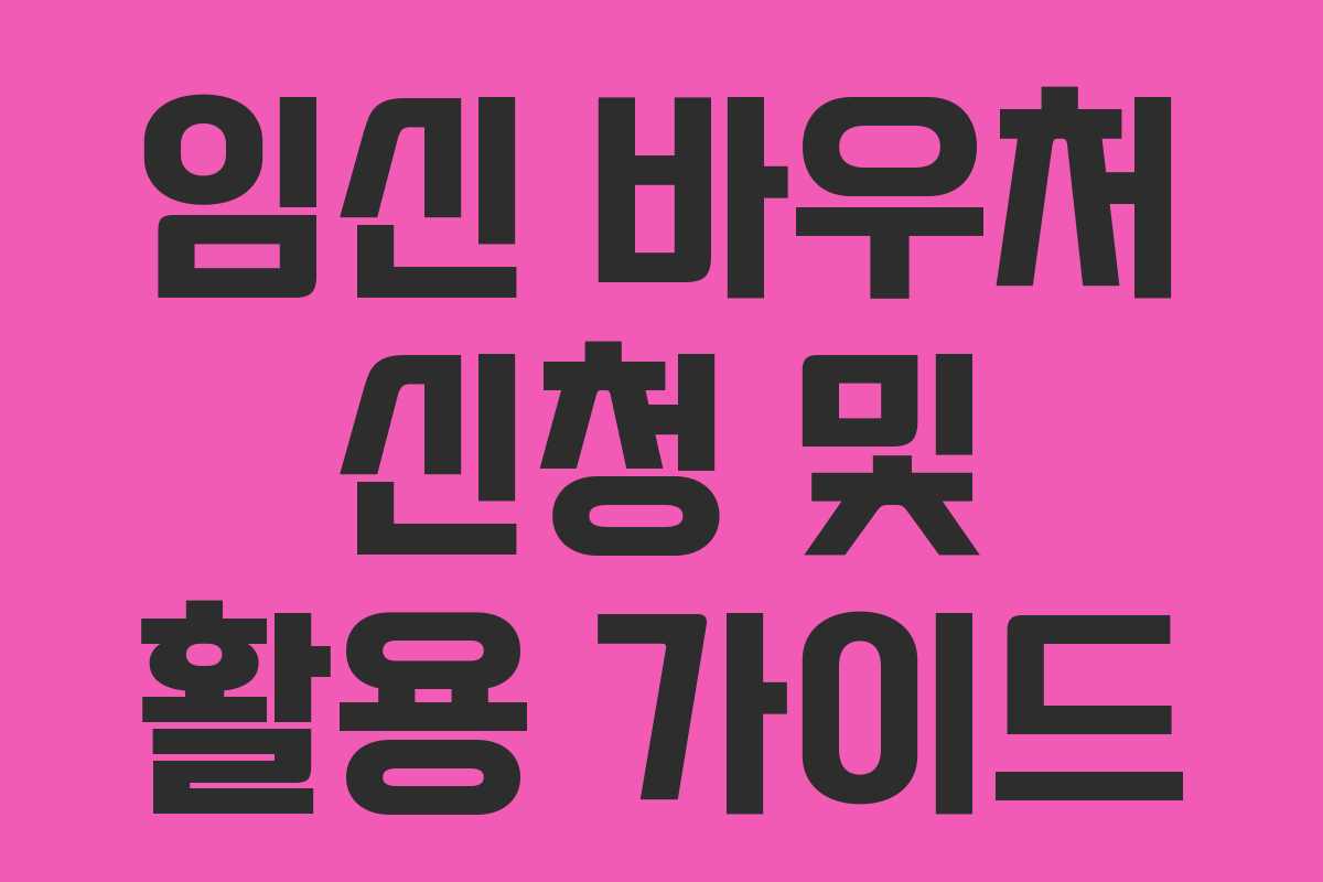 임신 바우처 신청 및 활용 가이드 임신 바우처 신청 및 활용 가이드