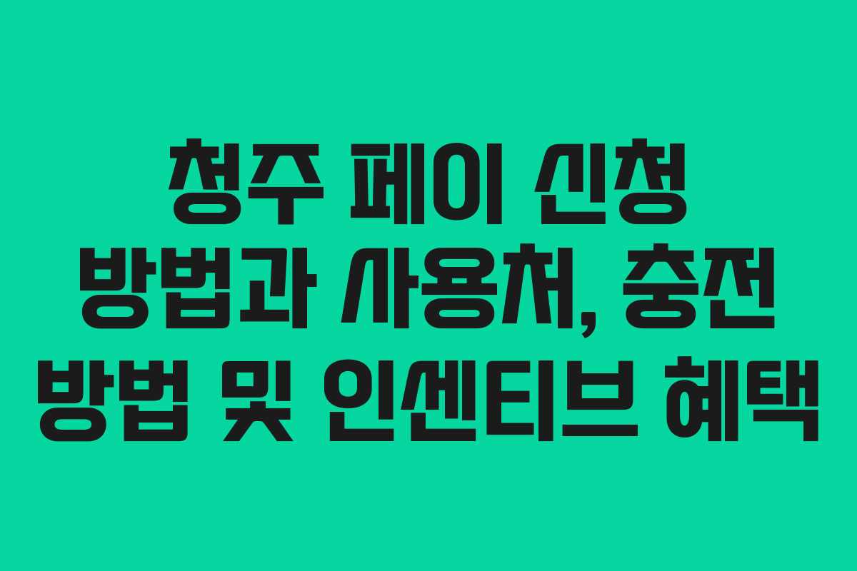 청주 페이 신청 방법과 사용처, 충전 방법 및 인센티브 혜택