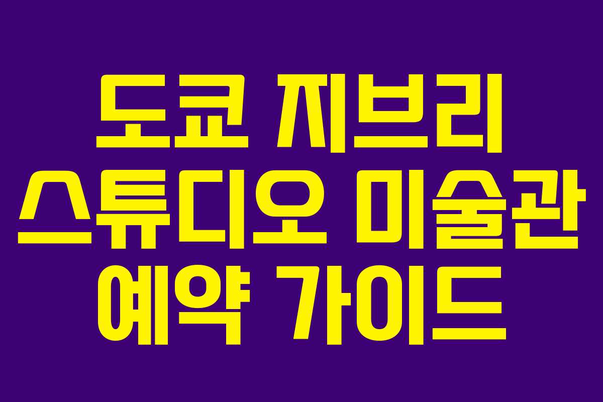 도쿄 지브리 스튜디오 미술관 예약 가이드