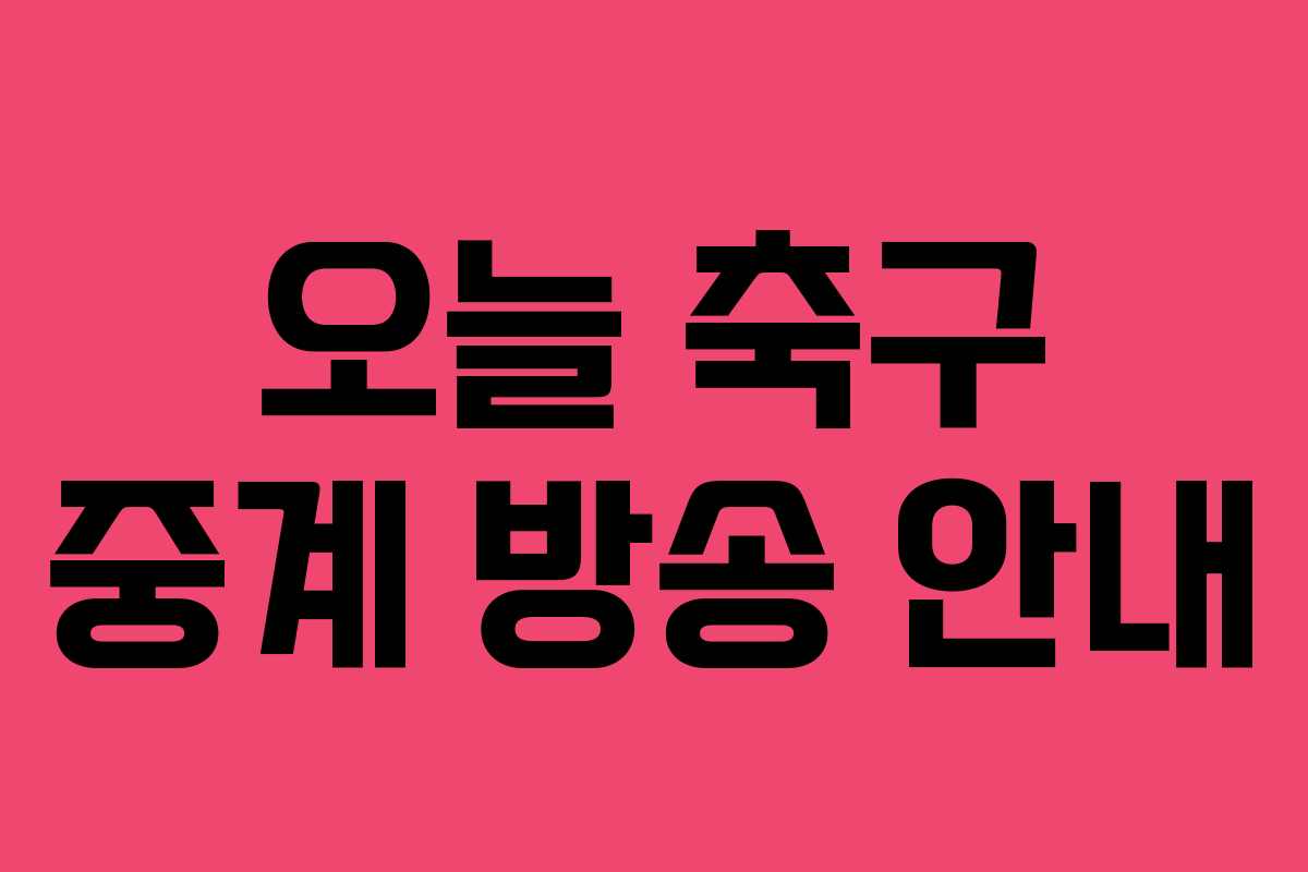 오늘 축구 중계 방송 안내