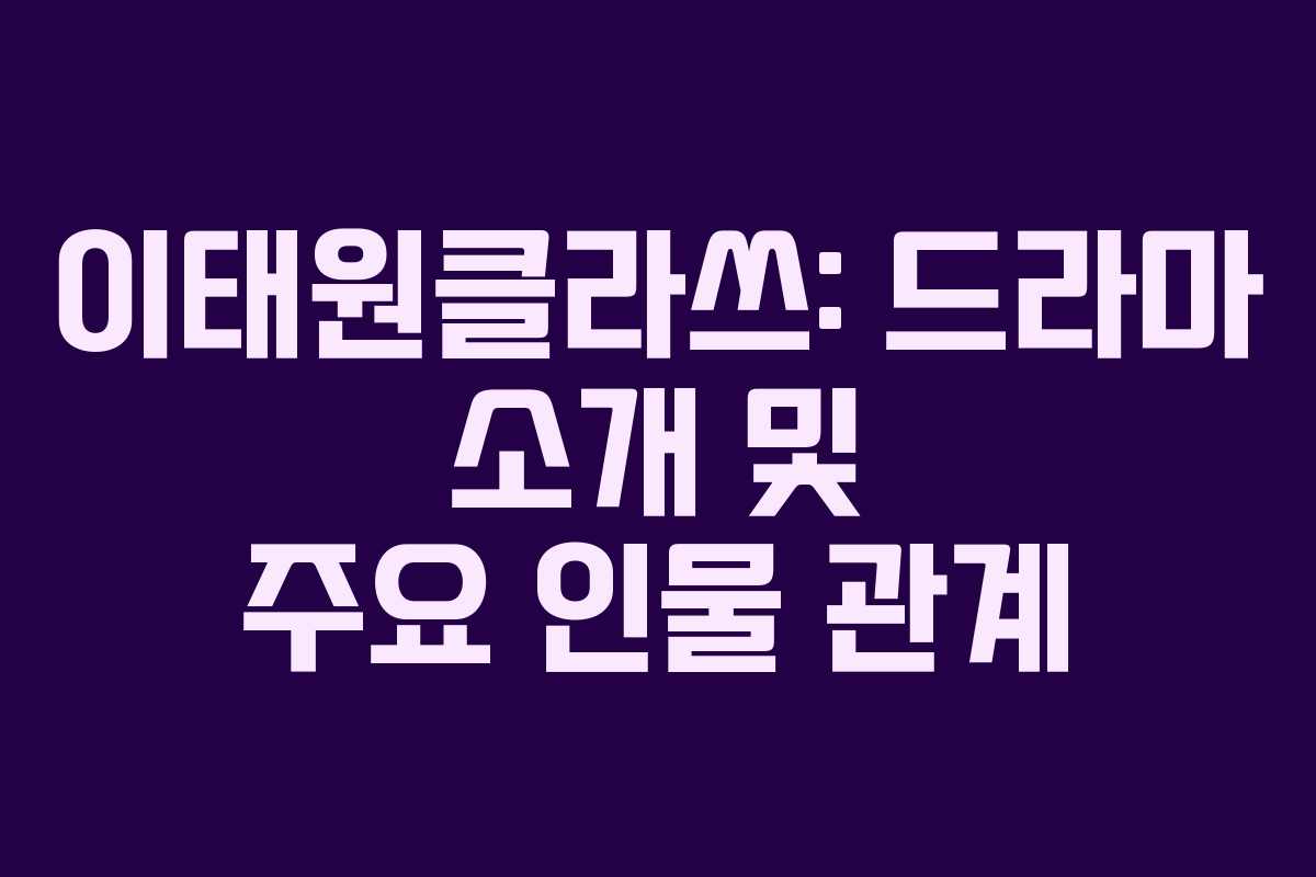 이태원클라쓰: 드라마 소개 및 주요 인물 관계