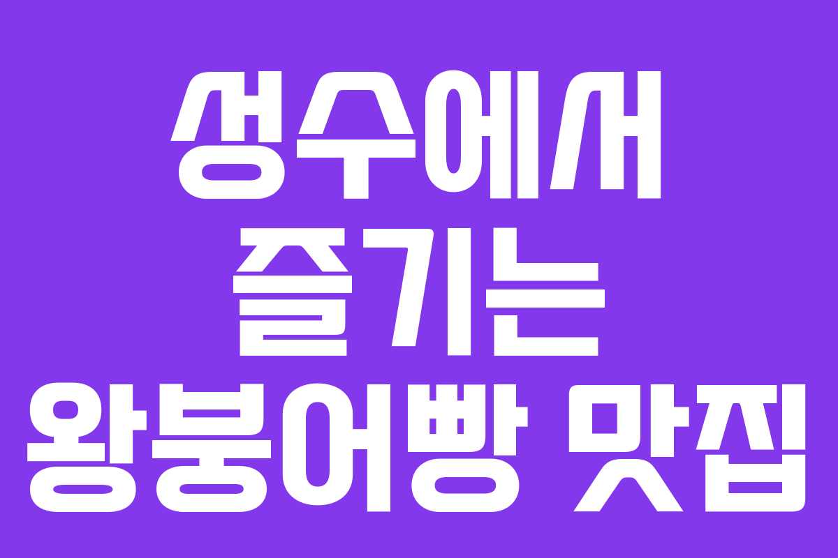 성수에서 즐기는 왕붕어빵 맛집 성수에서 즐기는 왕붕어빵 맛집