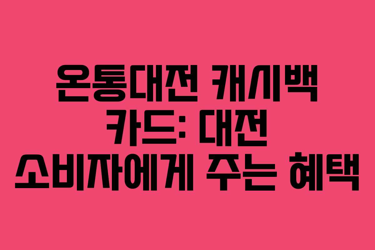 온통대전 캐시백 카드: 대전 소비자에게 주는 혜택