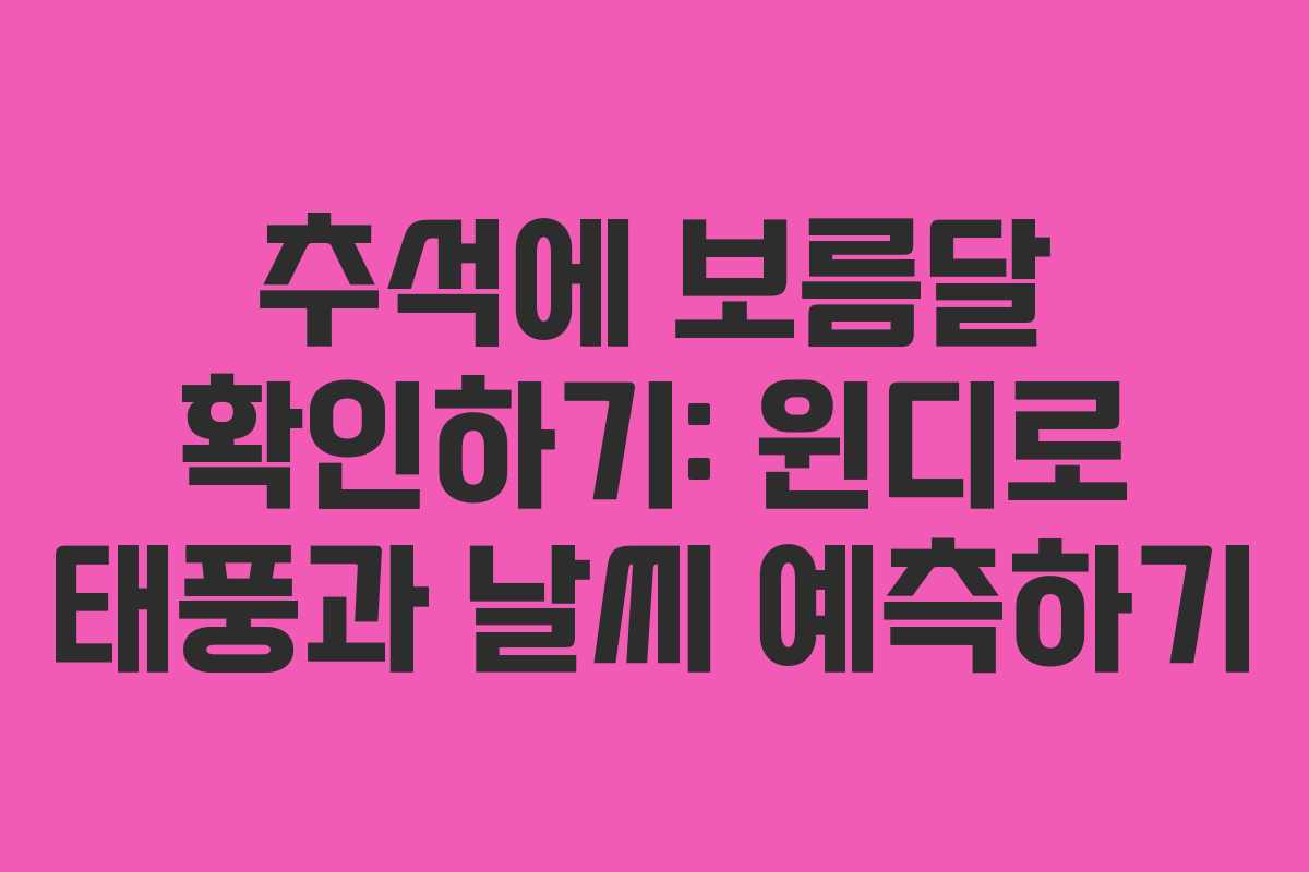 추석에 보름달 확인하기: 윈디로 태풍과 날씨 예측하기