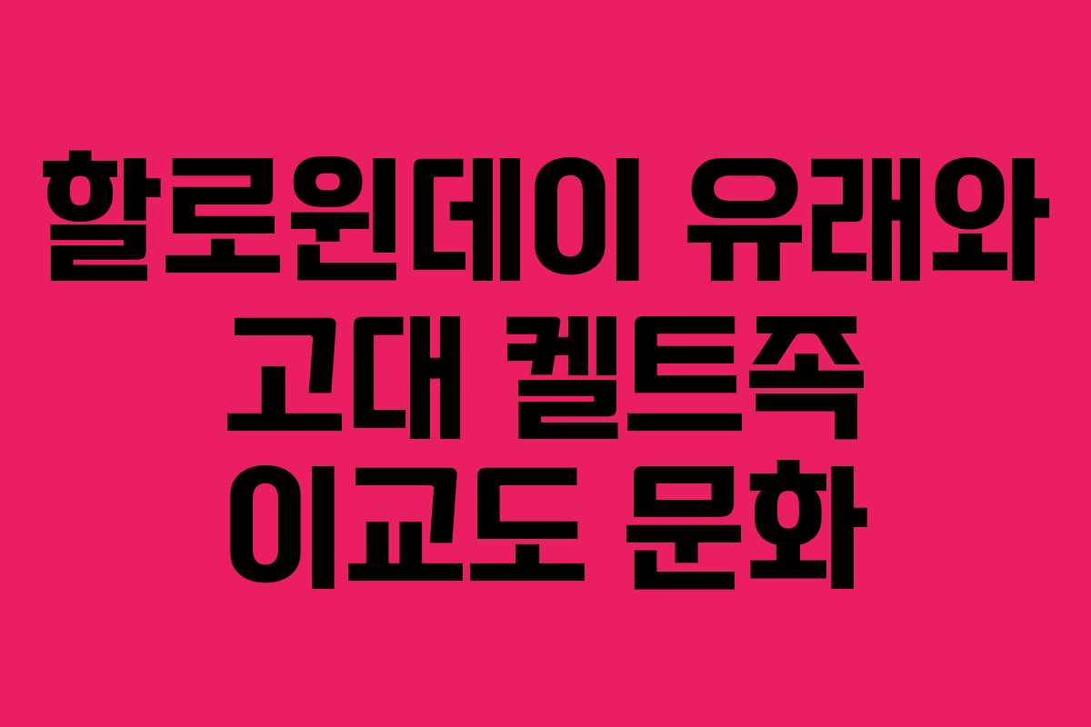 할로윈데이 유래와 고대 켈트족 이교도 문화