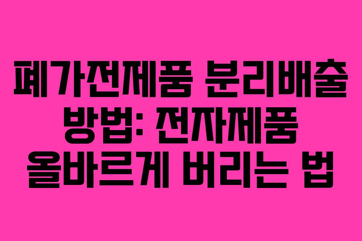 폐가전제품 분리배출 방법: 전자제품 올바르게 버리는 법