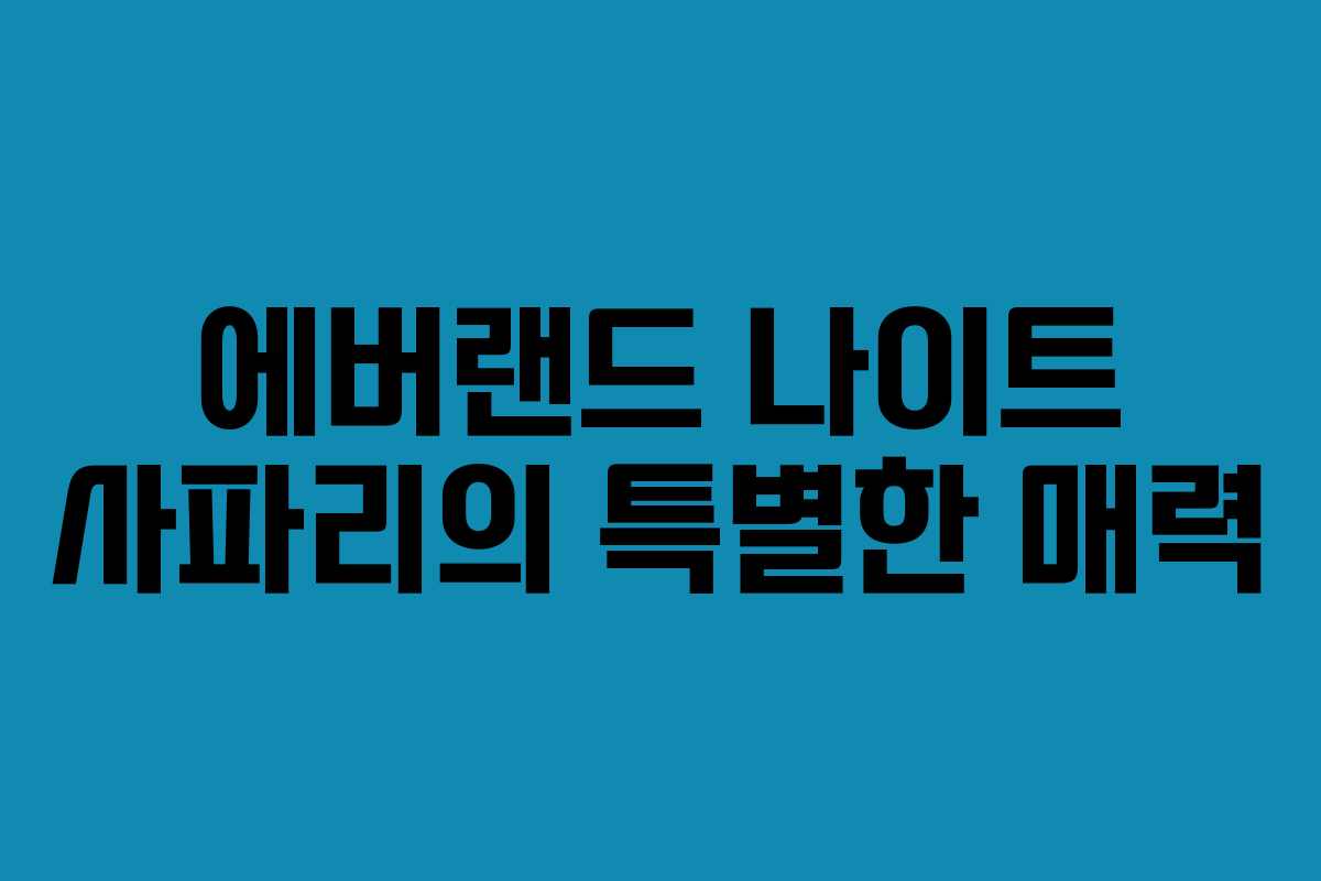 에버랜드 나이트 사파리의 특별한 매력