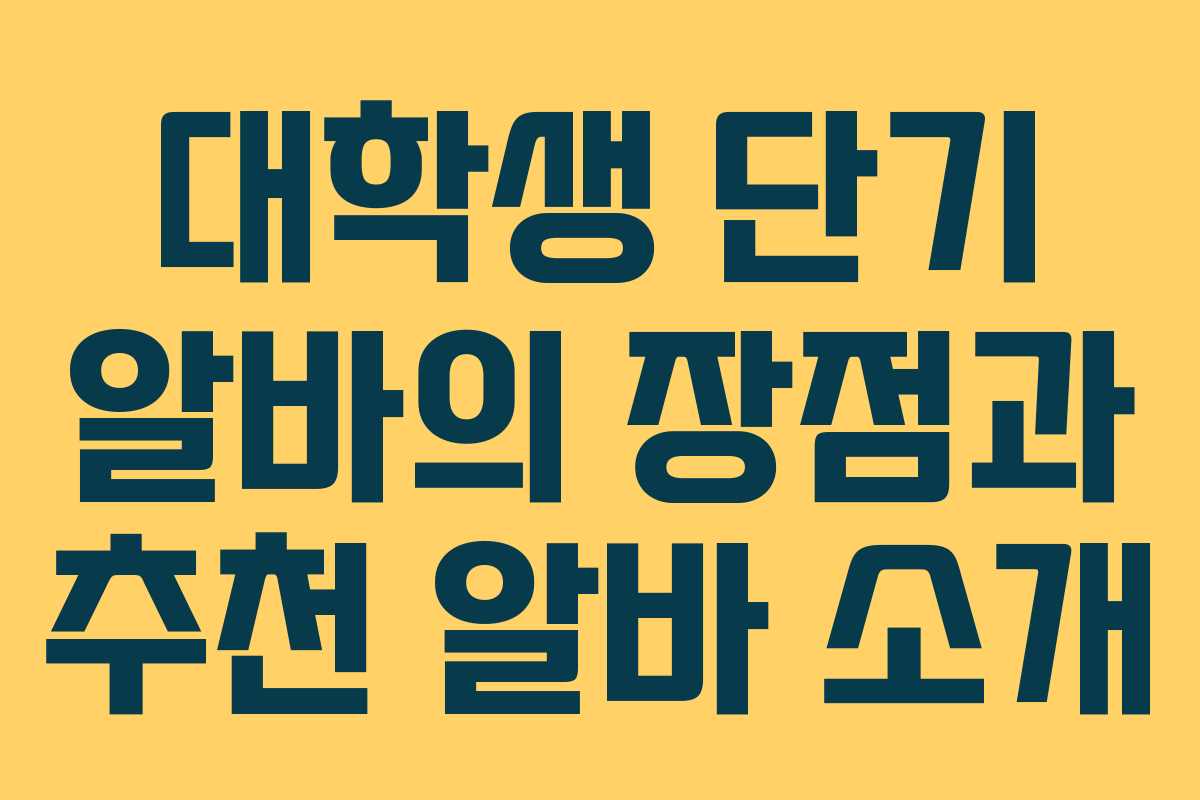 대학생 단기 알바의 장점과 추천 알바 소개