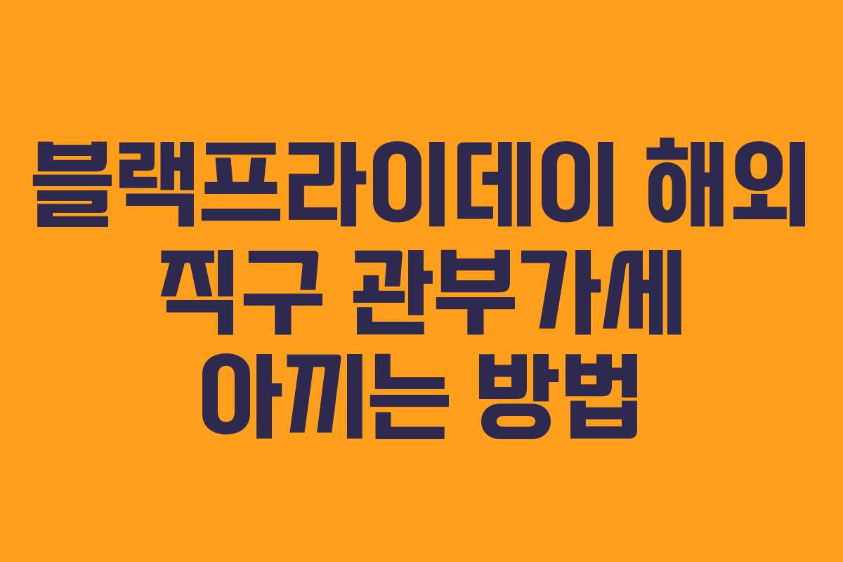 블랙프라이데이 해외 직구 관부가세 아끼는 방법