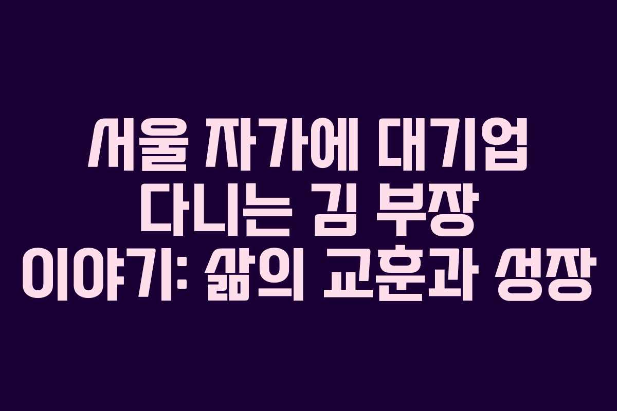 서울 자가에 대기업 다니는 김 부장 이야기: 삶의 교훈과 성장 서울 자가에 대기업 다니는 김 부장 이야기: 삶의 교훈과 성장