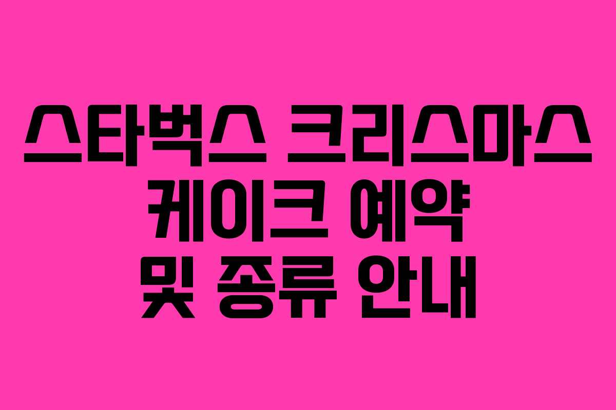 스타벅스 크리스마스 케이크 예약 및 종류 안내