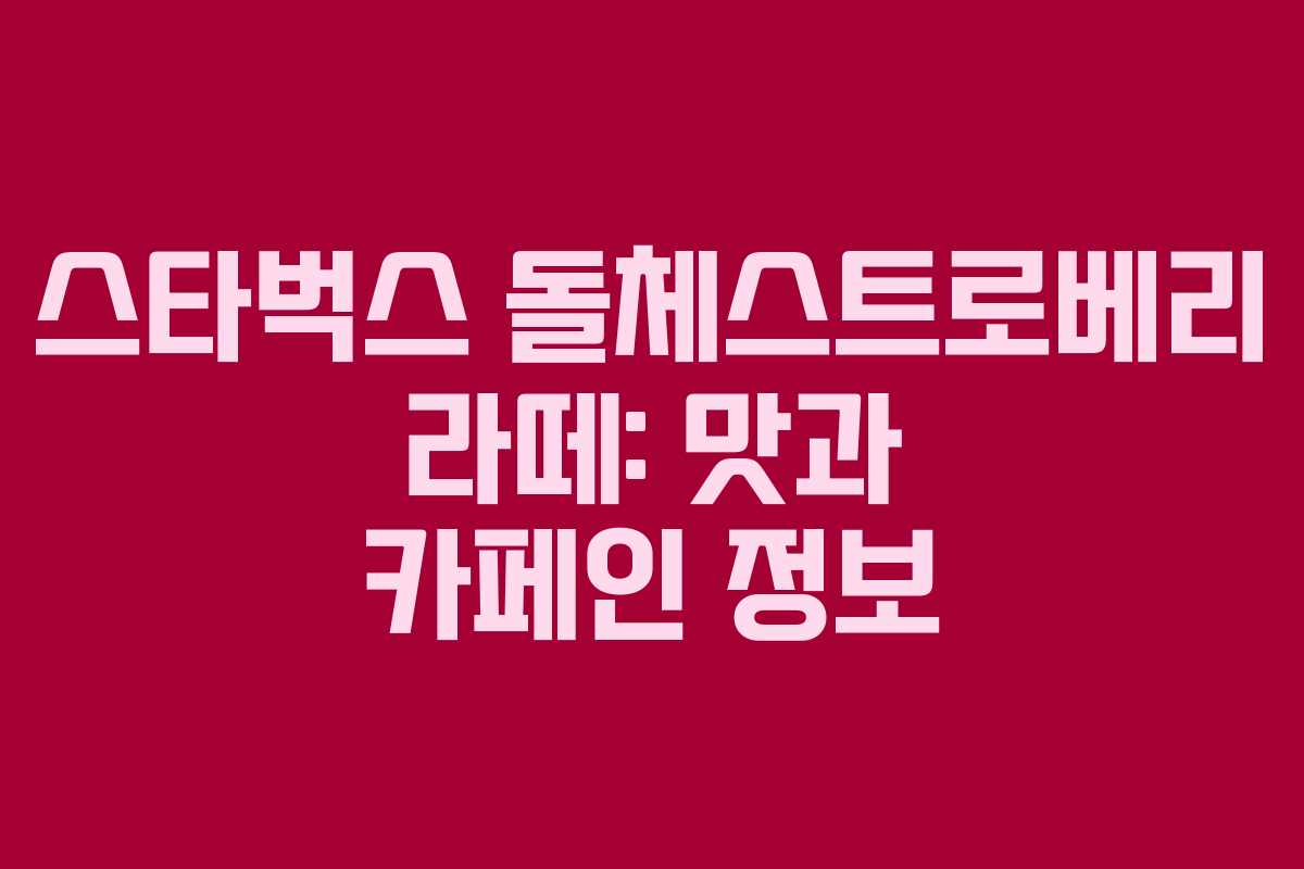 스타벅스 돌체스트로베리 라떼: 맛과 카페인 정보