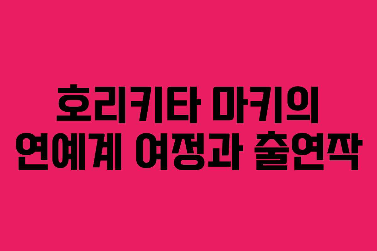 호리키타 마키의 연예계 여정과 출연작