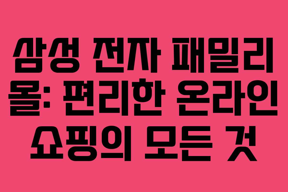 삼성 전자 패밀리 몰: 편리한 온라인 쇼핑의 모든 것