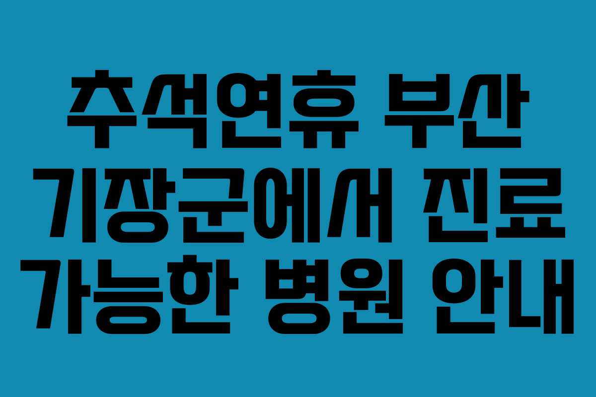 추석연휴 부산 기장군에서 진료 가능한 병원 안내