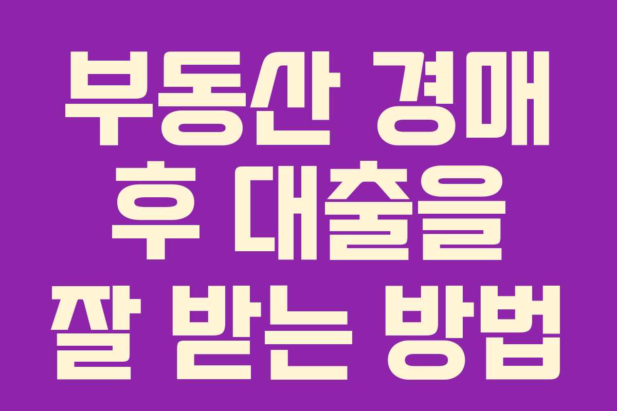 부동산 경매 후 대출을 잘 받는 방법