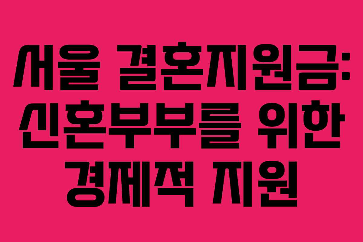 서울 결혼지원금: 신혼부부를 위한 경제적 지원