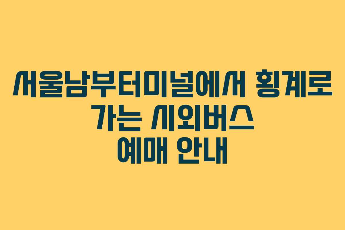 서울남부터미널에서 횡계로 가는 시외버스 예매 안내