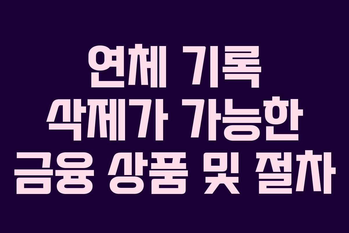 연체 기록 삭제가 가능한 금융 상품 및 절차